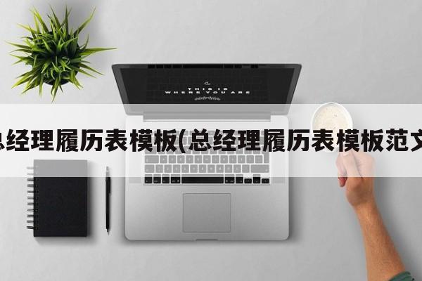 总经理履历表模板(总经理履历表模板范文)